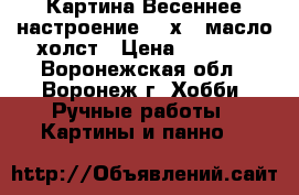 Картина“Весеннее настроение“ 30х40 масло холст › Цена ­ 2 000 - Воронежская обл., Воронеж г. Хобби. Ручные работы » Картины и панно   